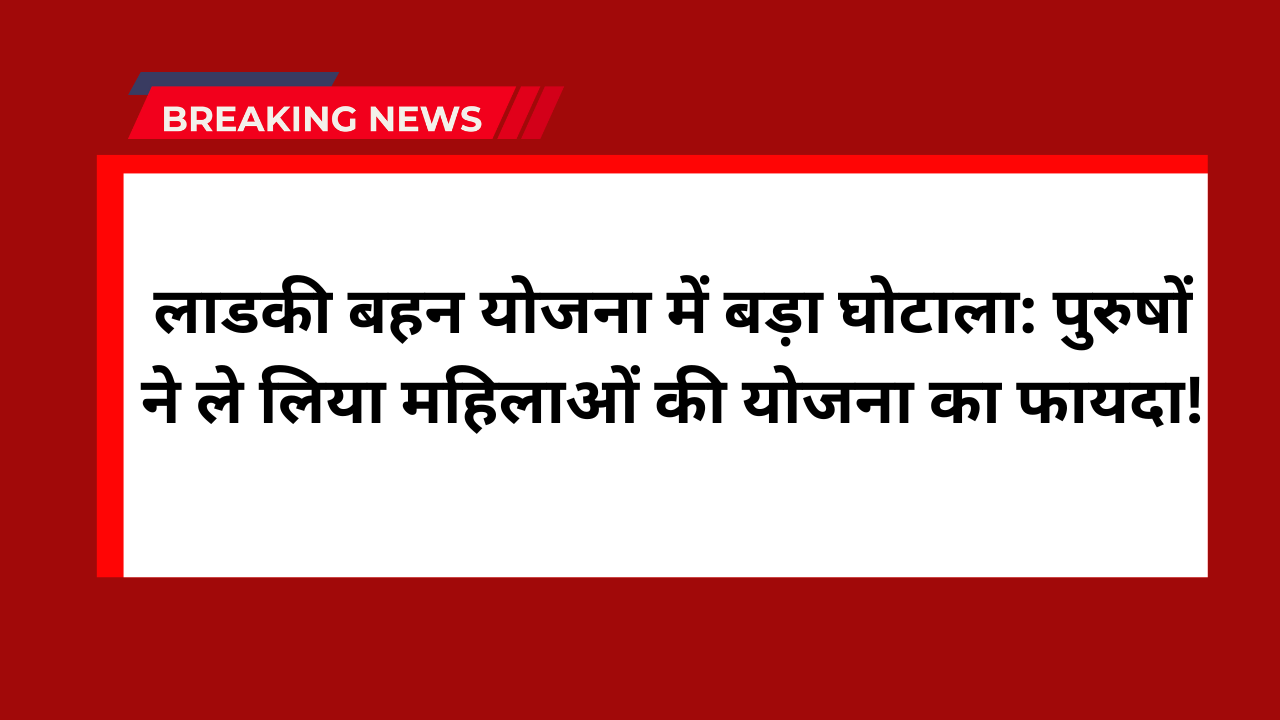 Ladki Bahin Yojana Fraud