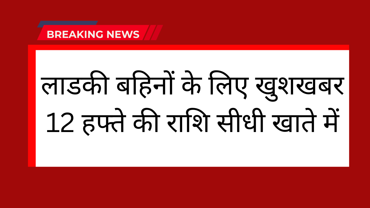 Majhi Ladki Bahin Yojana 12 Hafta: