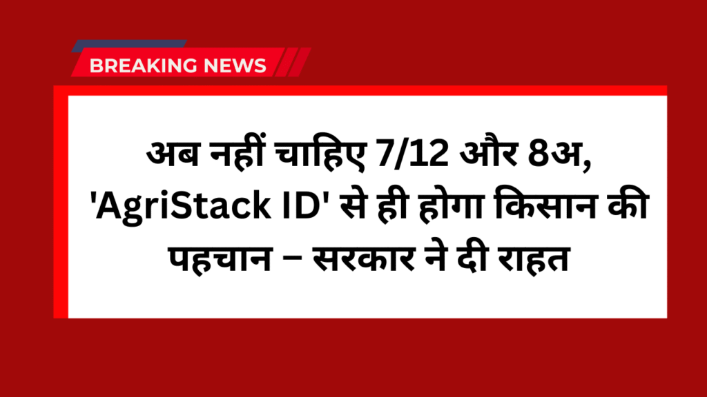 अब नहीं चाहिए 7/12 और 8अ, 'AgriStack ID' से ही होगा किसान की पहचान – सरकार ने दी राहत 1 AgriStack ID