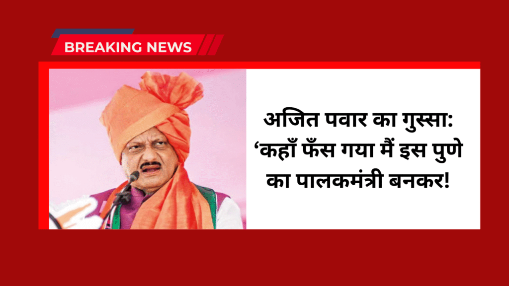 Ajit Pawar statement: अजित पवार का गुस्सा: ‘कहाँ फँस गया मैं इस पुण्ये का पालकमंत्री बनकर! 1 Ajit Pawar statement