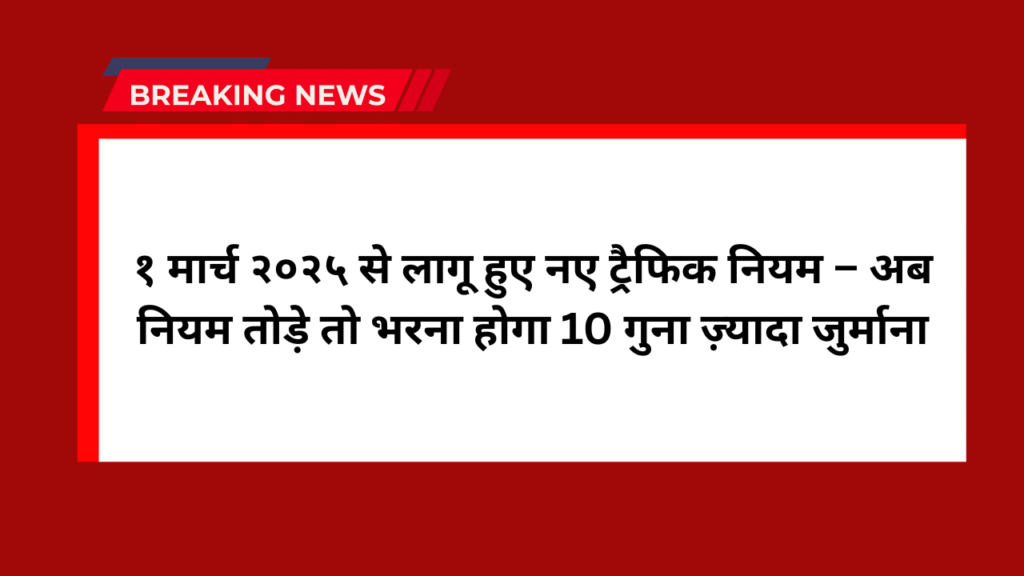 Traffic Challan New Rules: १ मार्च २०२५ से लागू हुए नए ट्रैफिक नियम – अब नियम तोड़े तो भरना होगा 10 गुना ज़्यादा जुर्माना 1 Traffic Challan New Rules