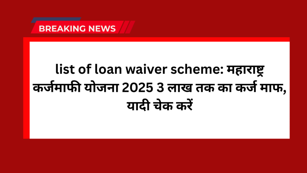 list of loan waiver scheme: महाराष्ट्र कर्जमाफी योजना 2025 3 लाख तक का कर्ज माफ, यादी चेक करें 1 list of loan waiver scheme