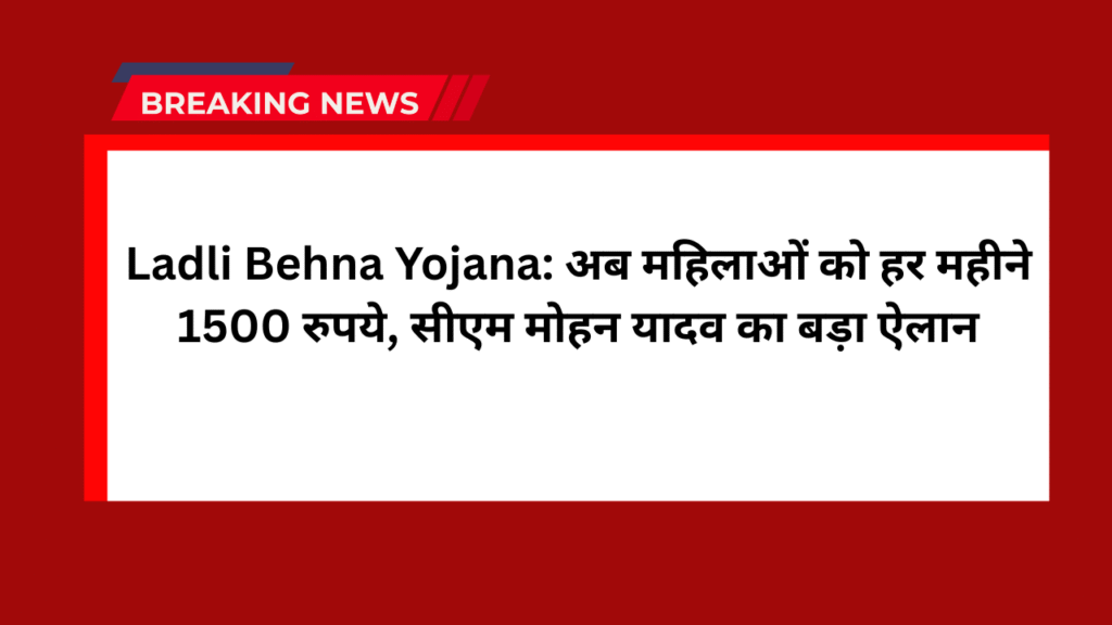 Ladli Behna Yojana: अब महिलाओं को हर महीने 1500 रुपये, सीएम मोहन यादव का बड़ा ऐलान 1 Ladli Behna Yojana