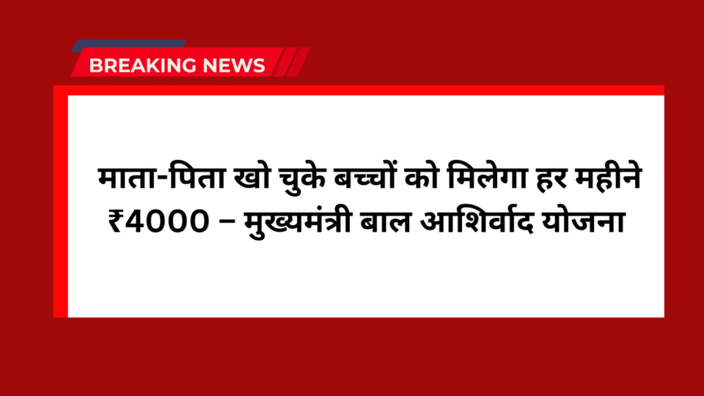 Mukhyamantri Bal Aashirwad Yojana: माता-पिता खो चुके बच्चों को मिलेगा हर महीने ₹4000 – मुख्यमंत्री बाल आशिर्वाद योजना 1 Mukhyamantri Bal Aashirwad Yojana