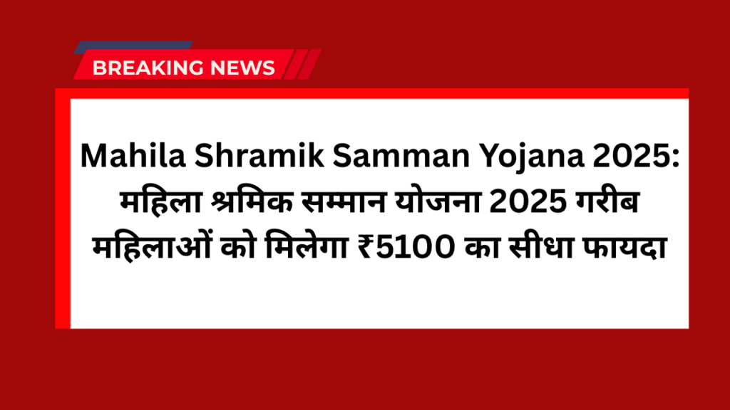 Mahila Shramik Samman Yojana 2025: महिला श्रमिक सम्मान योजना 2025 गरीब महिलाओं को मिलेगा ₹5100 का सीधा फायदा 1 Mahila Shramik Samman Yojana 2025