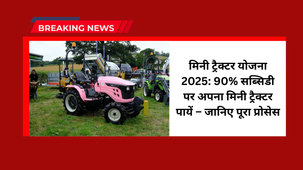 latest-news-mini-tractor-scheme : मिनी ट्रैक्टर योजना 2025: 90% सब्सिडी पर अपना मिनी ट्रैक्टर पायें – जानिए पूरा प्रोसेस 1 latest-news-mini-tractor-scheme