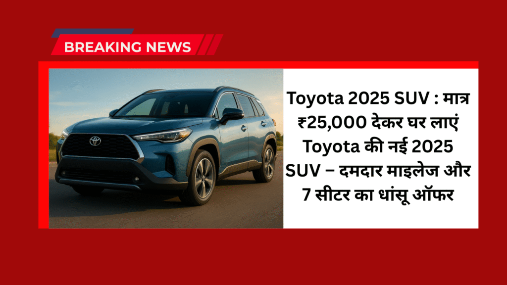Toyota 2025 SUV : मात्र ₹25,000 देकर घर लाएं Toyota की नई 2025 SUV – दमदार माइलेज और 7 सीटर का धांसू ऑफर 1 Toyota 2025 SUV