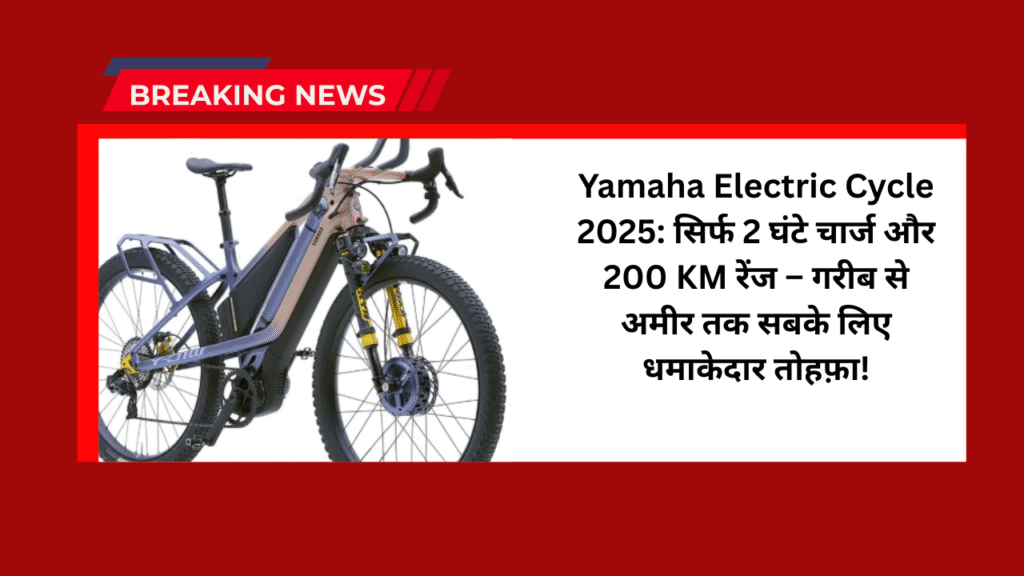 Yamaha Electric Cycle 2025: सिर्फ 2 घंटे चार्ज और 200 KM रेंज – गरीब से अमीर तक सबके लिए धमाकेदार तोहफ़ा! 1 Yamaha Electric Cycle 2025