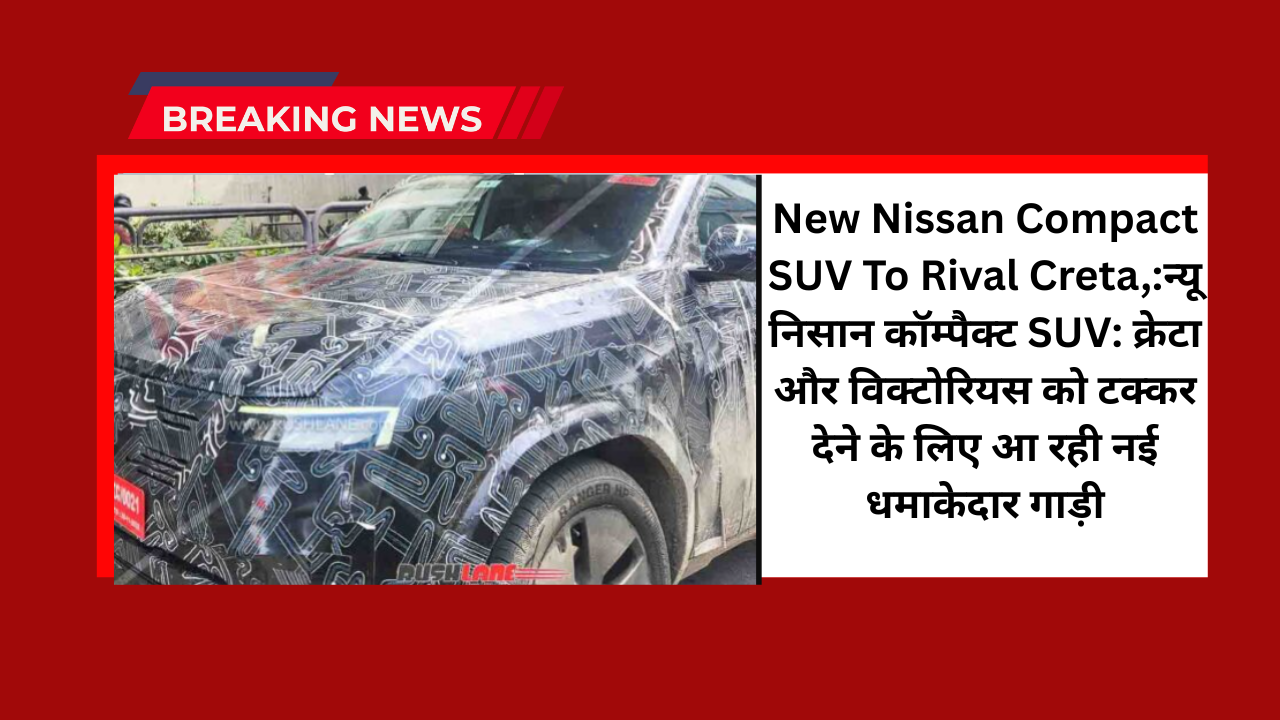 New Nissan Compact SUV To Rival Creta,