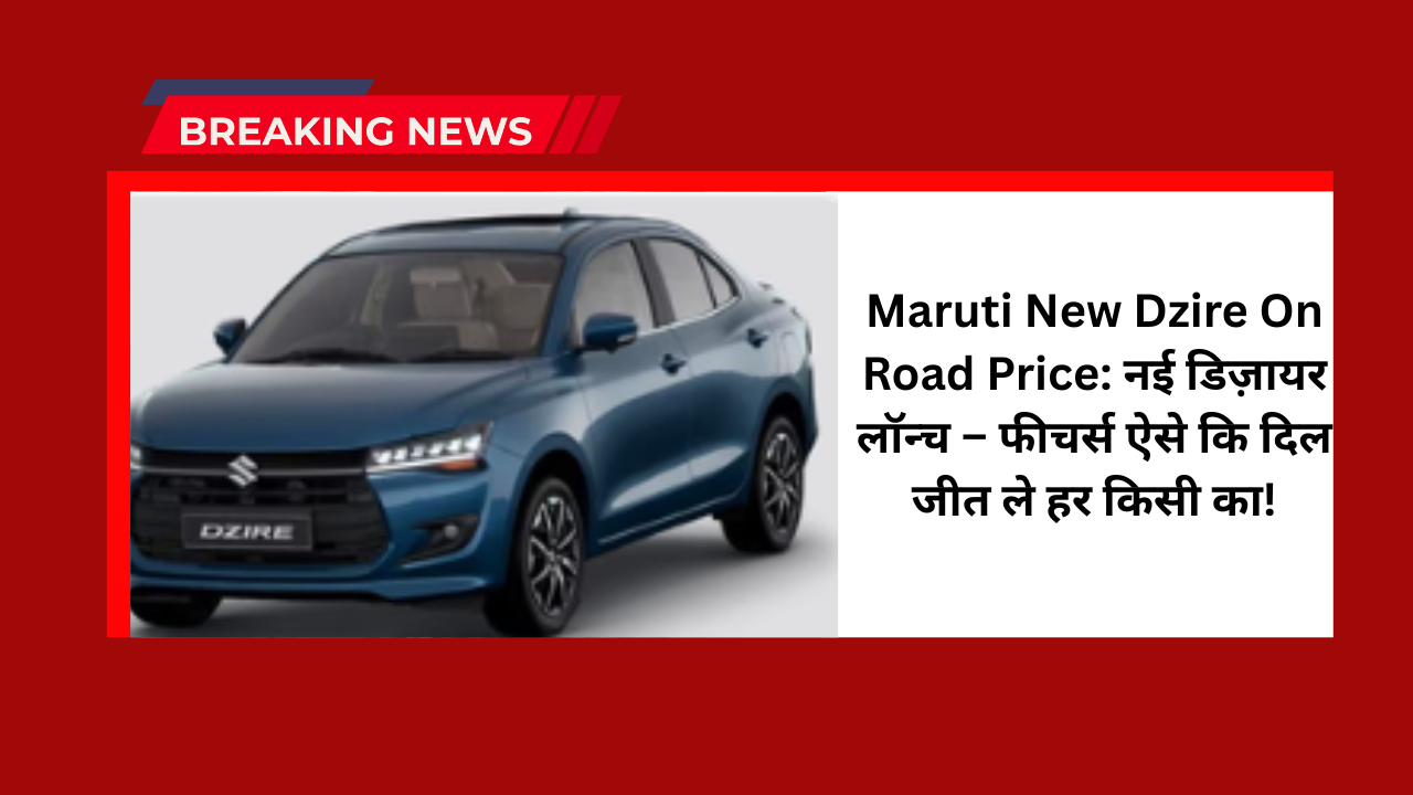 Maruti New Dzire On Road Price