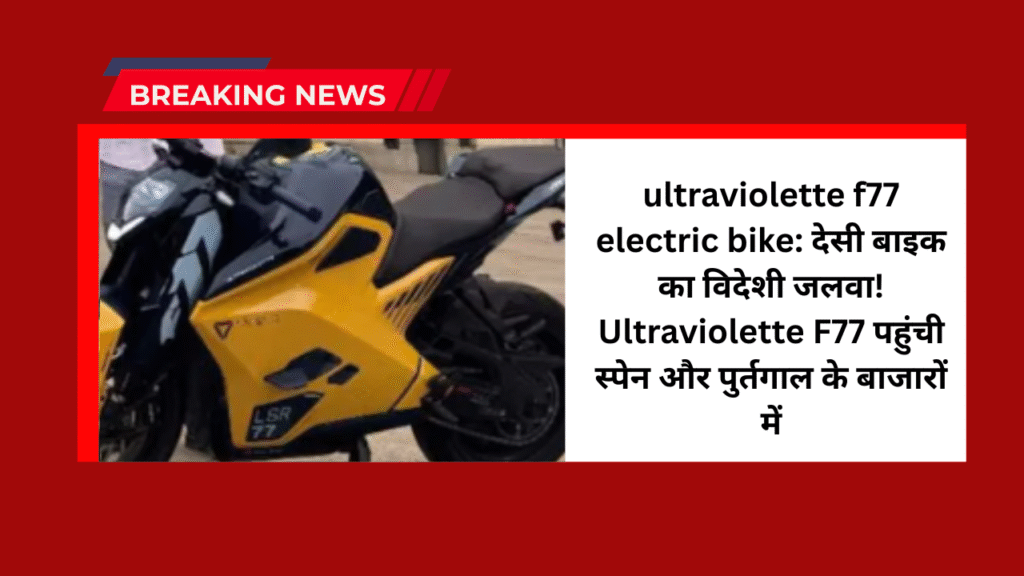 ultraviolette f77 electric bike: देसी बाइक का विदेशी जलवा! Ultraviolette F77 पहुंची स्पेन और पुर्तगाल के बाजारों में 1 ultraviolette f77 electric bike