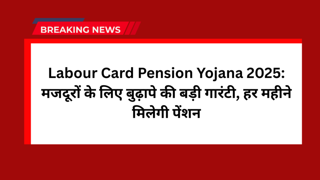 Labour Card Pension Yojana 2025: मजदूरों के लिए बुढ़ापे की बड़ी गारंटी, हर महीने मिलेगी पेंशन 1 Labour Card Pension Yojana 2025: