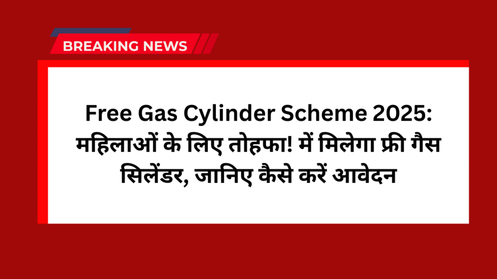 Free Gas Cylinder Scheme 2025: महिलाओं के लिए तोहफा! में मिलेगा फ्री गैस सिलेंडर, जानिए कैसे करें आवेदन 1 Free Gas Cylinder Scheme 2025