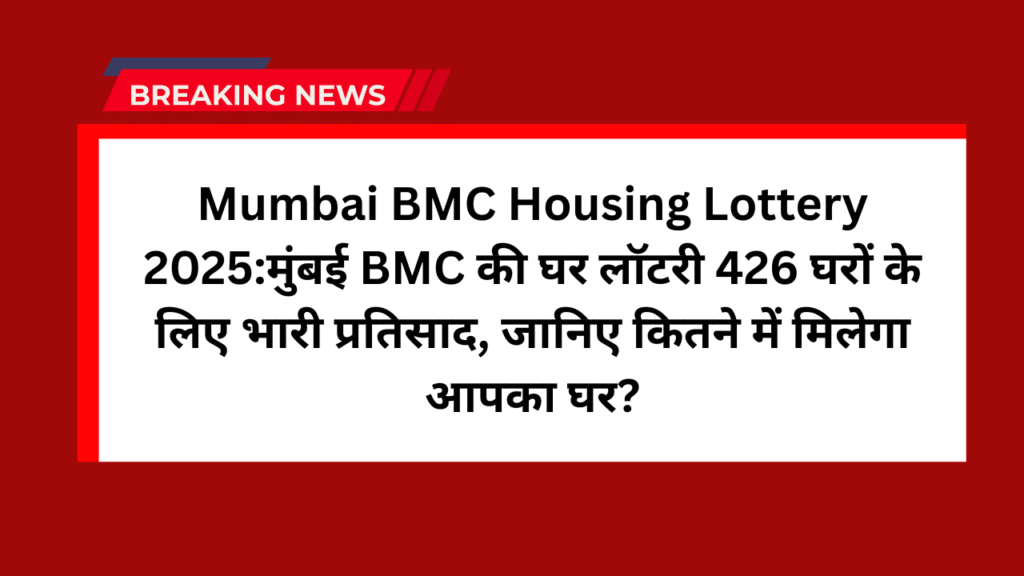 Mumbai BMC Housing Lottery 2025:मुंबई BMC की घर लॉटरी 426 घरों के लिए भारी प्रतिसाद, जानिए कितने में मिलेगा आपका घर? 1 Mumbai BMC Housing Lottery 2025