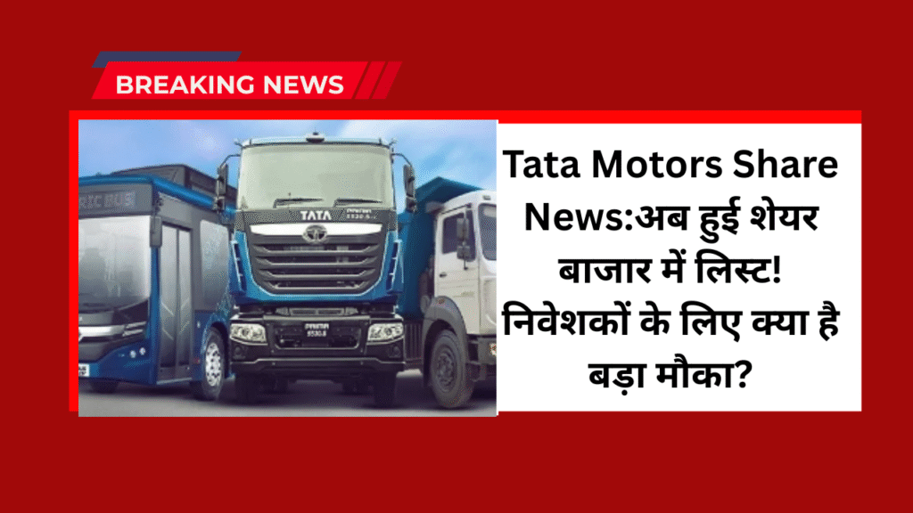 Tata Motors Share News:अब हुई शेयर बाजार में लिस्ट! निवेशकों के लिए क्या है बड़ा मौका? 1 Tata Motors Share News